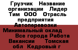 Грузчик › Название организации ­ Лидер Тим, ООО › Отрасль предприятия ­ Автоперевозки › Минимальный оклад ­ 19 000 - Все города Работа » Вакансии   . Томская обл.,Кедровый г.